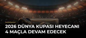 2026 Dünya Kupası heyecanı 4 maçla devam edecek