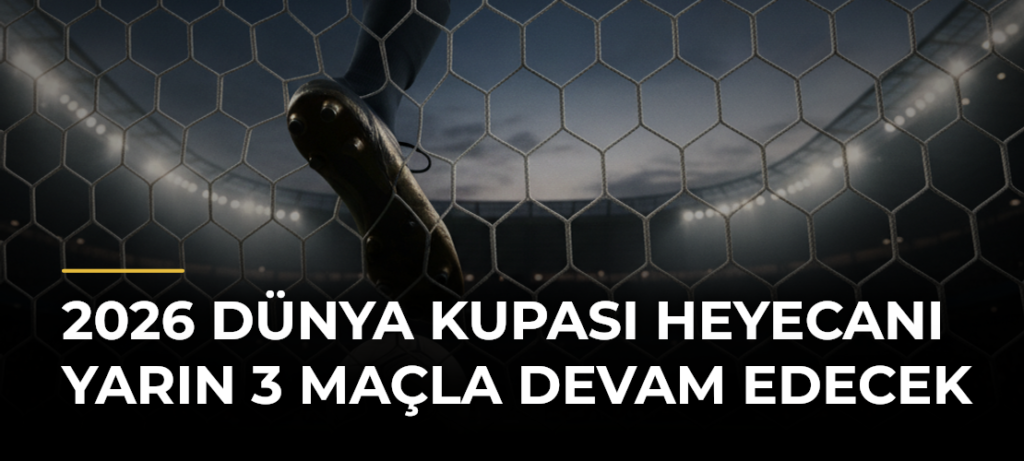 2026 Dünya Kupası Heyecanı Yarın 3 Maçla Devam Edecek