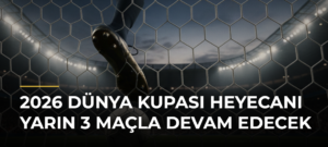 2026 Dünya Kupası Heyecanı Yarın 3 Maçla Devam Edecek