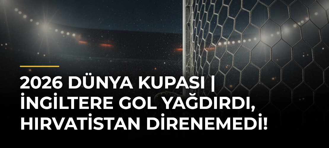 2026 Dünya Kupası | İngiltere gol yağdırdı, Hırvatistan direnemedi!