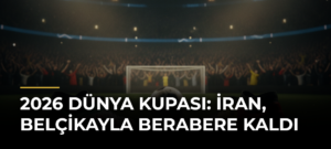 2026 Dünya Kupası: İran, Belçikayla Berabere Kaldı