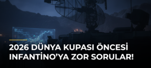 2026 Dünya Kupası öncesi Infantino’ya zor sorular!