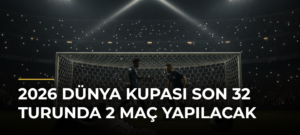 2026 Dünya Kupası Son 32 Turunda 2 Maç Yapılacak