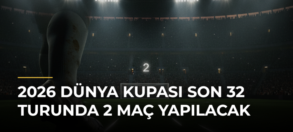 2026 Dünya Kupası Son 32 Turunda 2 Maç Yapılacak