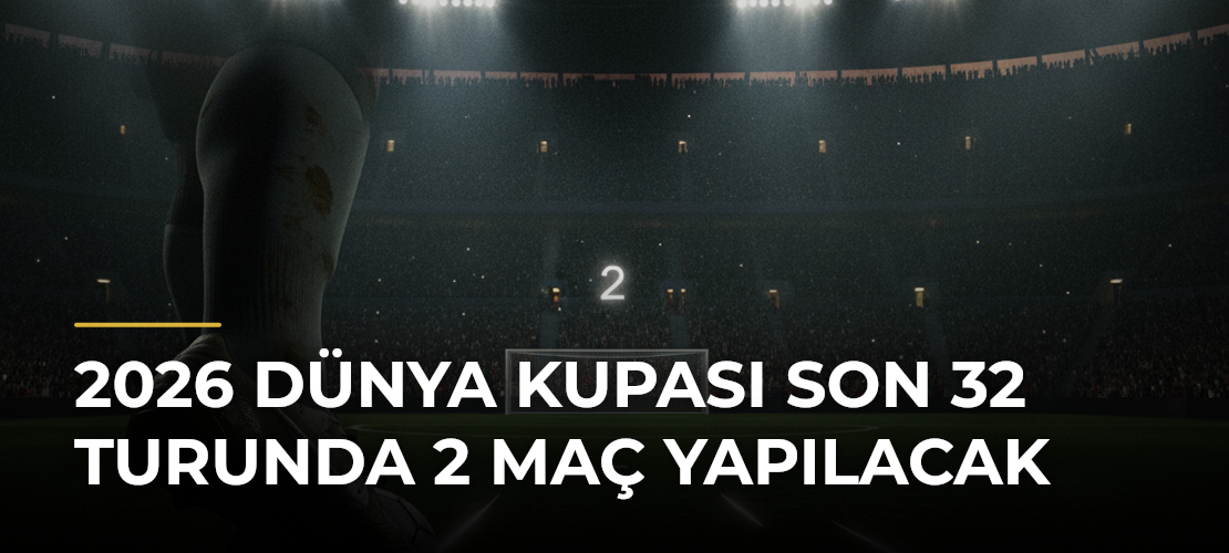 2026 Dünya Kupası Son 32 Turunda 2 Maç Yapılacak - Mirat Haber