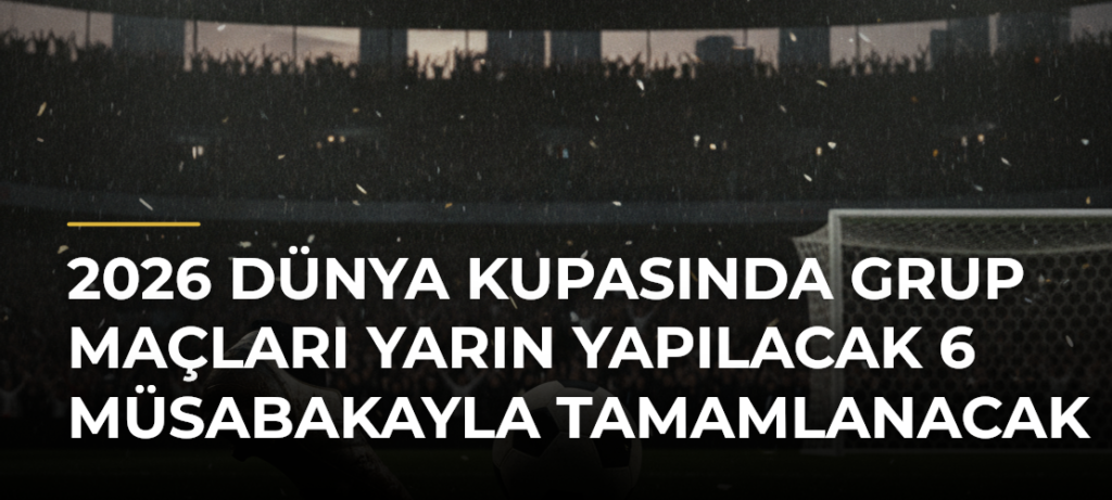 2026 Dünya Kupasında grup maçları yarın yapılacak 6 müsabakayla tamamlanacak