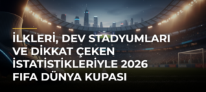 İlkleri, Dev Stadyumları ve Dikkat Çeken İstatistikleriyle 2026 FIFA Dünya Kupası