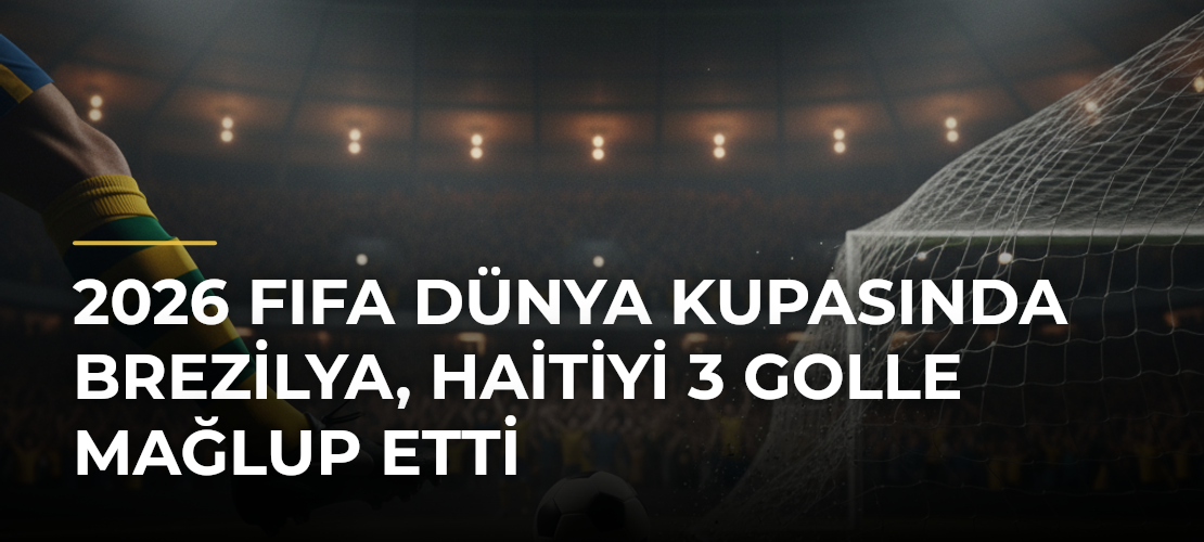 2026 FIFA Dünya Kupasında Brezilya, Haitiyi 3 golle mağlup etti
