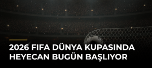 2026 FIFA Dünya Kupasında heyecan bugün başlıyor
