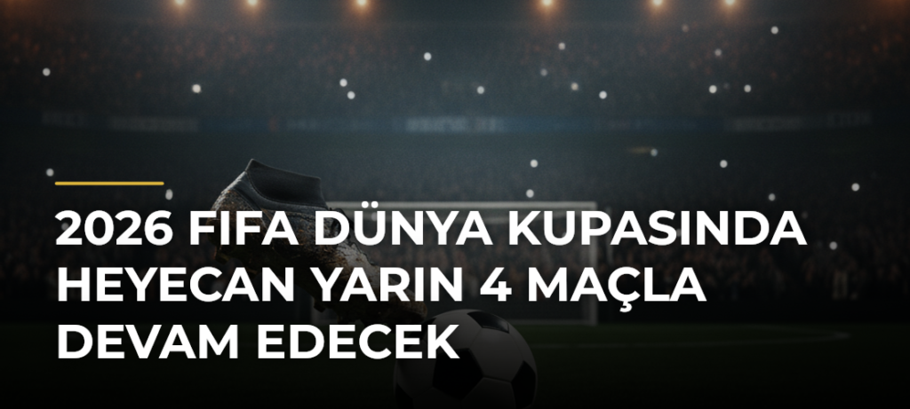 2026 FIFA Dünya Kupasında heyecan yarın 4 maçla devam edecek