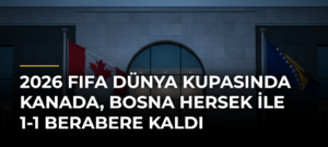 2026 FIFA Dünya Kupasında Kanada, Bosna Hersek ile 1-1 Berabere Kaldı