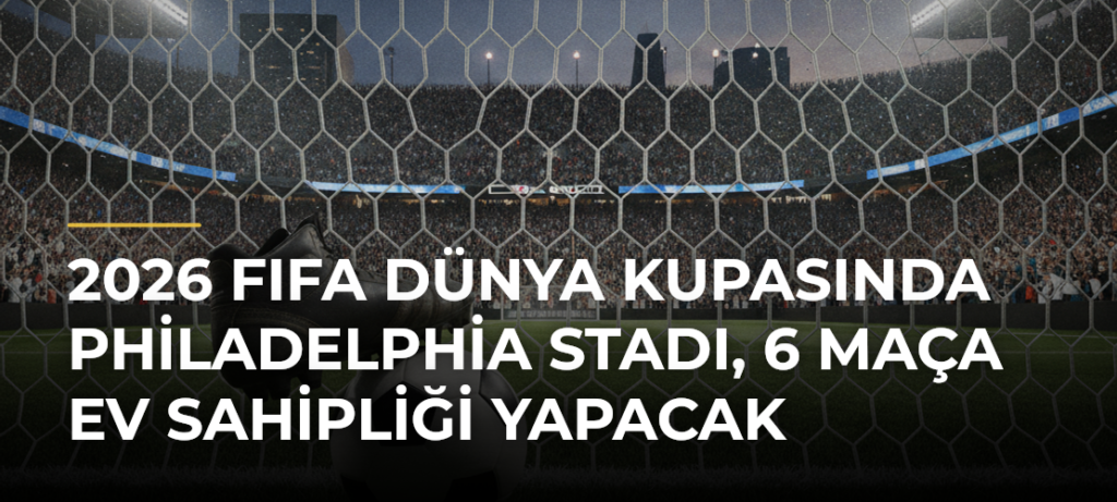 2026 FIFA Dünya Kupasında Philadelphia Stadı, 6 maça ev sahipliği yapacak