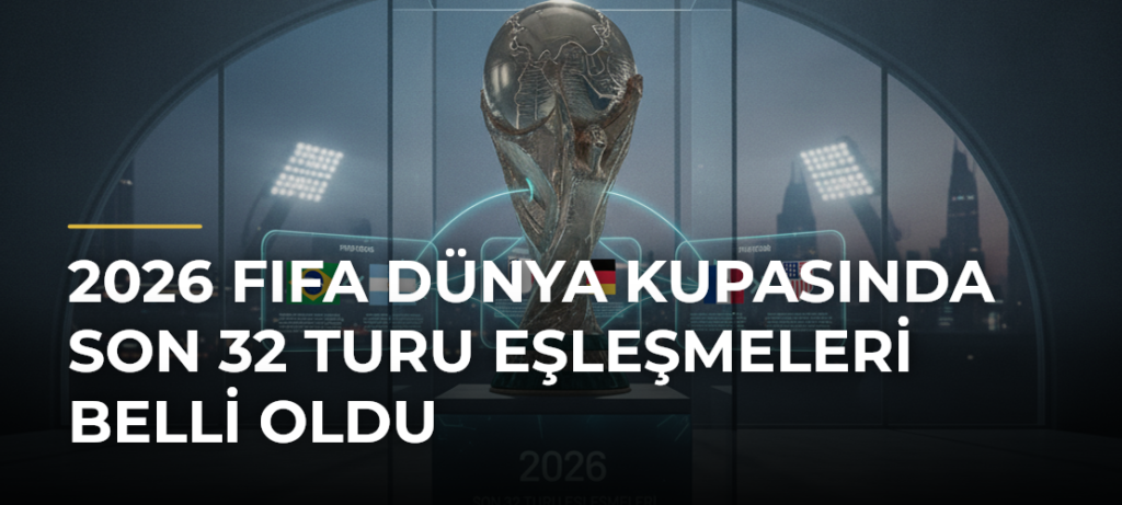 2026 FIFA Dünya Kupasında son 32 turu eşleşmeleri belli oldu