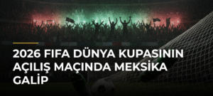 2026 FIFA Dünya Kupasının Açılış Maçında Meksika Galip