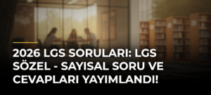 2026 LGS SORULARI: LGS Sözel – Sayısal Soru ve Cevapları Yayımlandı!