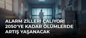 Alarm zilleri çalıyor! 2050’ye kadar ölümlerde artış yaşanacak
