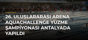 26. Uluslararası Arena AquaChallenge Yüzme Şampiyonası Antalyada Yapıldı