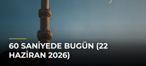 60 Saniyede Bugün (22 Haziran 2026)