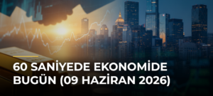 60 Saniyede Ekonomide Bugün (09 Haziran 2026)