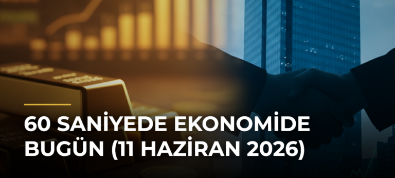 60 Saniyede Ekonomide Bugün (11 Haziran 2026)