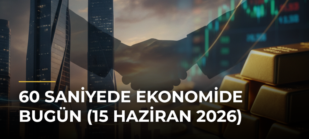60 Saniyede Ekonomide Bugün (15 Haziran 2026)