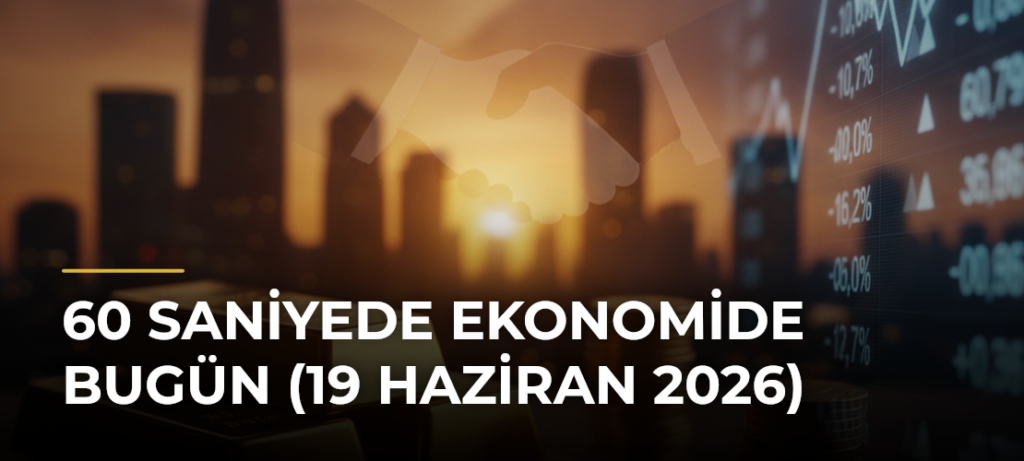 60 Saniyede Ekonomide Bugün (19 Haziran 2026)