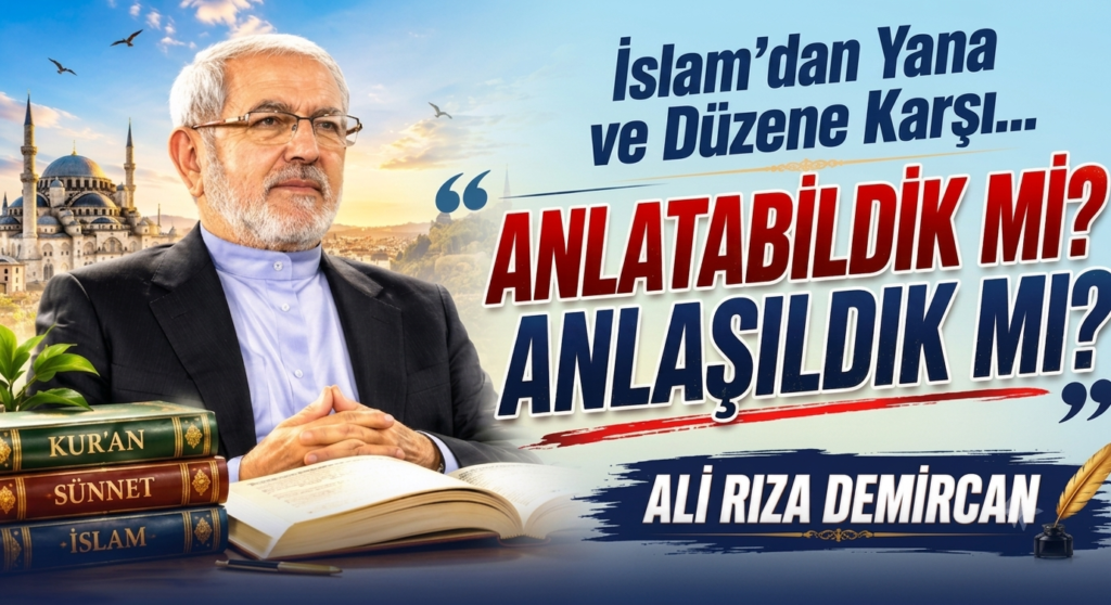 İSLAM’DAN YANA VE DÜZENE KARŞI ANLATABİLDİK Mİ? ANLAŞILDIK MI?