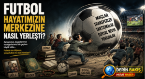 Futbol Hayatımızın Merkezine Nasıl Yerleşti?