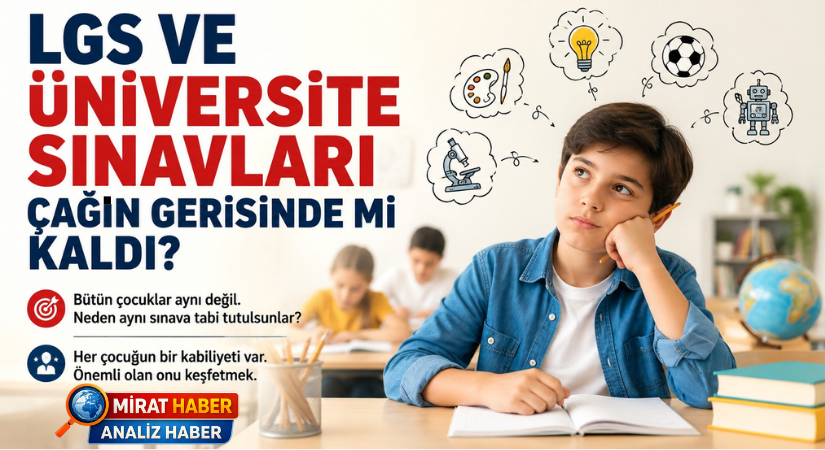 LGS VE ÜNİVERSİTE SINAVLARI ÇAĞIN GERİSİNDE Mİ KALDI?