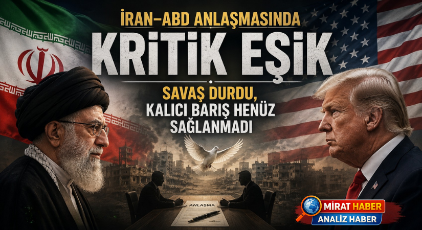 İRAN–ABD ANLAŞMASINDA KRİTİK EŞİK: SAVAŞ DURDU, KALICI BARIŞ HENÜZ SAĞLANMADI