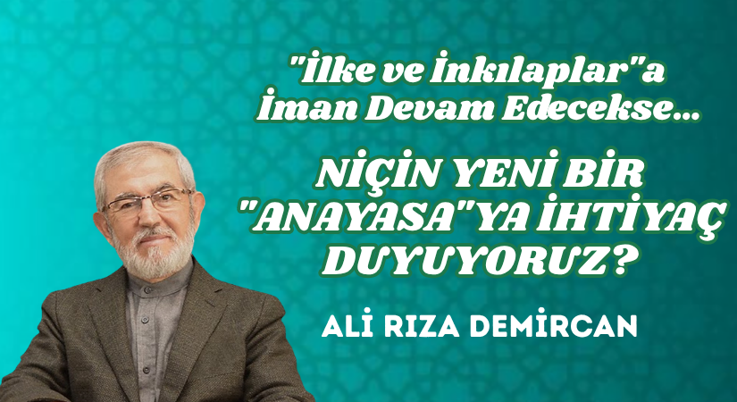 “İLKE VE İNKILAPLAR”A İMAN DEVAM EDECEKSE… NİÇİN YENİ BİR “ANAYASA”YA İHTİYAÇ DUYUYORUZ?