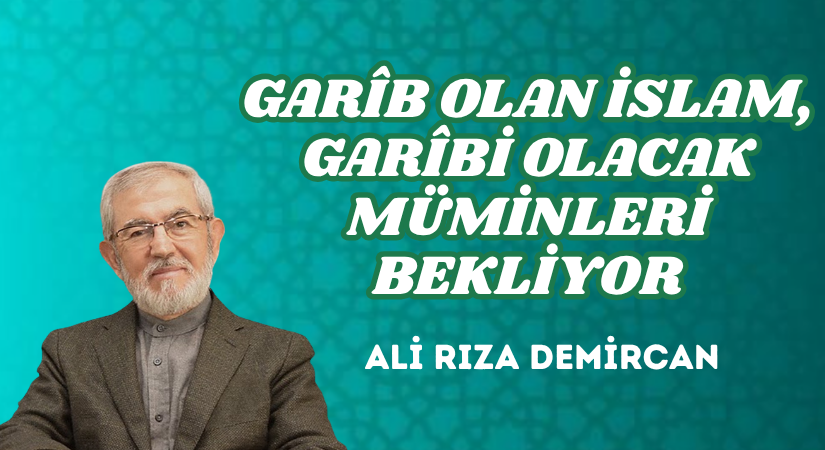 GARÎB OLAN İSLAM, GARÎBİ OLACAK MÜMİNLERİ BEKLİYOR