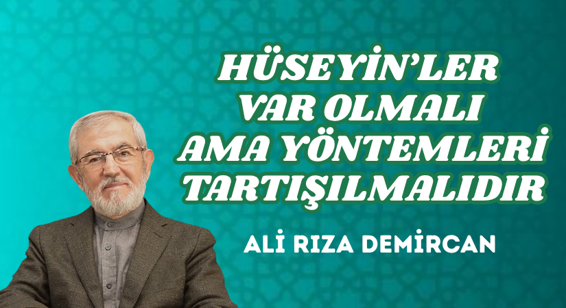 HÜSEYİN’LER VAR OLMALI AMA YÖNTEMLERİ TARTIŞILMALIDIR