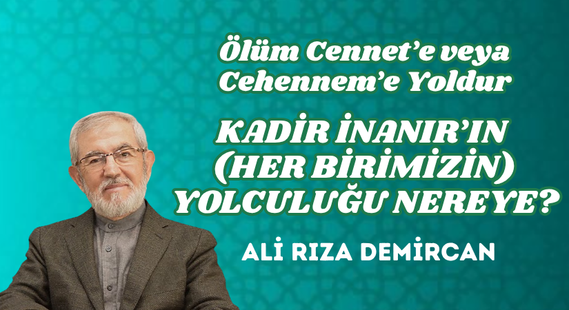 ÖLÜM CENNET’E VEYA CEHENNEM’E YOLDUR – KADİR İNANIR’IN (HER BİRİMİZİN) YOLCULUĞU NEREYE?