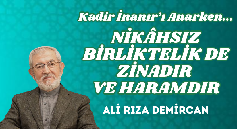 KADİR İNANIR’I ANARKEN… NİKÂHSIZ BİRLİKTELİK DE ZİNADIR VE HARAMDIR