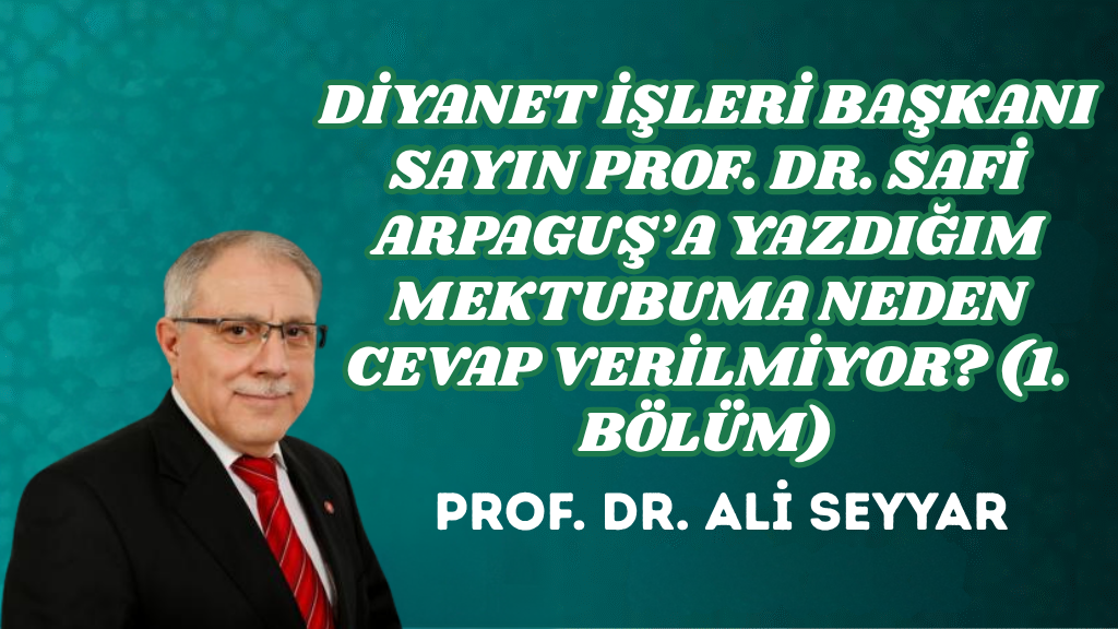 DİYANET İŞLERİ BAŞKANI SAYIN PROF. DR. SAFİ ARPAGUŞ’A YAZDIĞIM MEKTUBUMA NEDEN CEVAP VERİLMİYOR? (1. BÖLÜM)