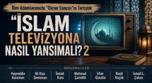 İLİM ADAMLARIMIZLA “EKRAN SANCISI”NI TARTIŞTIK – “İSLAM TELEVİZYONA NASIL YANSIMALI?” – 2