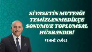 SİYASETİN MUTFAĞI TEMİZLENMEDİKÇE SONUMUZ TOPLUMSAL HÜSRANDIR!