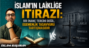 İSLAM’IN LAİKLİĞE İTİRAZI: BİR İNANÇ TERCİHİ DEĞİL, EGEMENLİK TASAVVURU TARTIŞMASIDIR