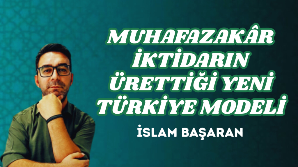 MUHAFAZAKÂR İKTİDARIN ÜRETTİĞİ YENİ TÜRKİYE MODELİ
