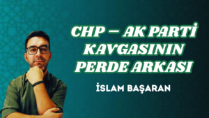 CHP – AK PARTİ KAVGASININ PERDE ARKASI