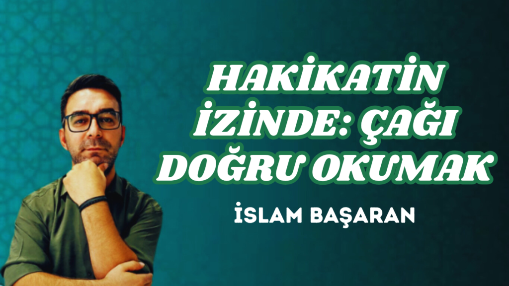 HAKİKATİN İZİNDE: ÇAĞI DOĞRU OKUMAK
