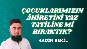 ÇOCUKLARIMIZIN ÂHİRETİNİ YAZ TATİLİNE Mİ BIRAKTIK?
