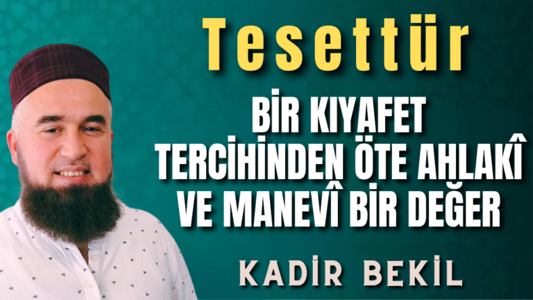 TESETTÜR: BİR KIYAFET TERCİHİNDEN ÖTE AHLAKÎ VE MANEVÎ BİR DEĞER