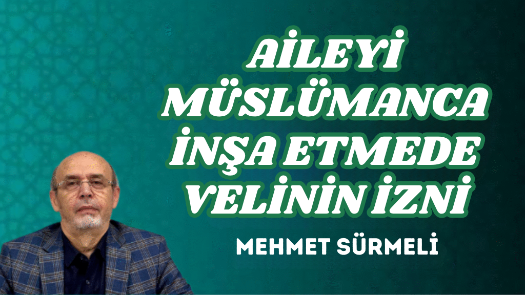 AİLEYİ MÜSLÜMANCA İNŞA ETMEDE VELİNİN İZNİ
