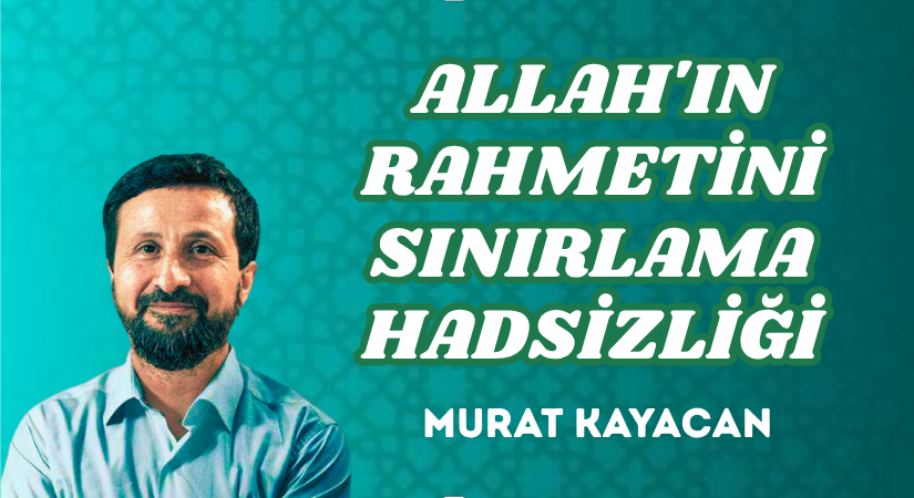 ALLAH’IN RAHMETİNİ SINIRLAMA HADSİZLİĞİ