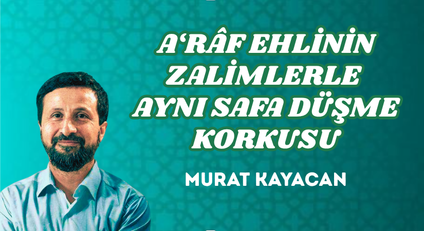 A‘RÂF EHLİNİN ZALİMLERLE AYNI SAFA DÜŞME KORKUSU