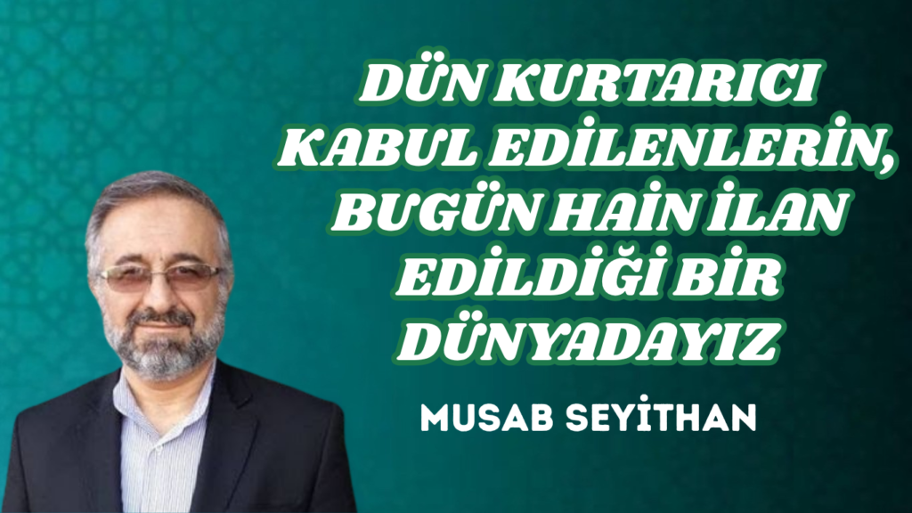 DÜN KURTARICI KABUL EDİLENLERİN, BUGÜN HAİN İLAN EDİLDİĞİ BİR DÜNYADAYIZ