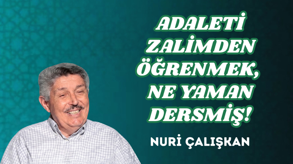 ADALETİ ZALİMDEN ÖĞRENMEK, NE YAMAN DERSMİŞ!