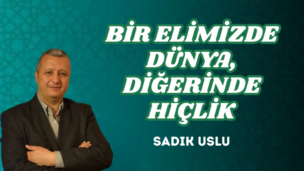 BİR ELİMİZDE DÜNYA, DİĞERİNDE HİÇLİK